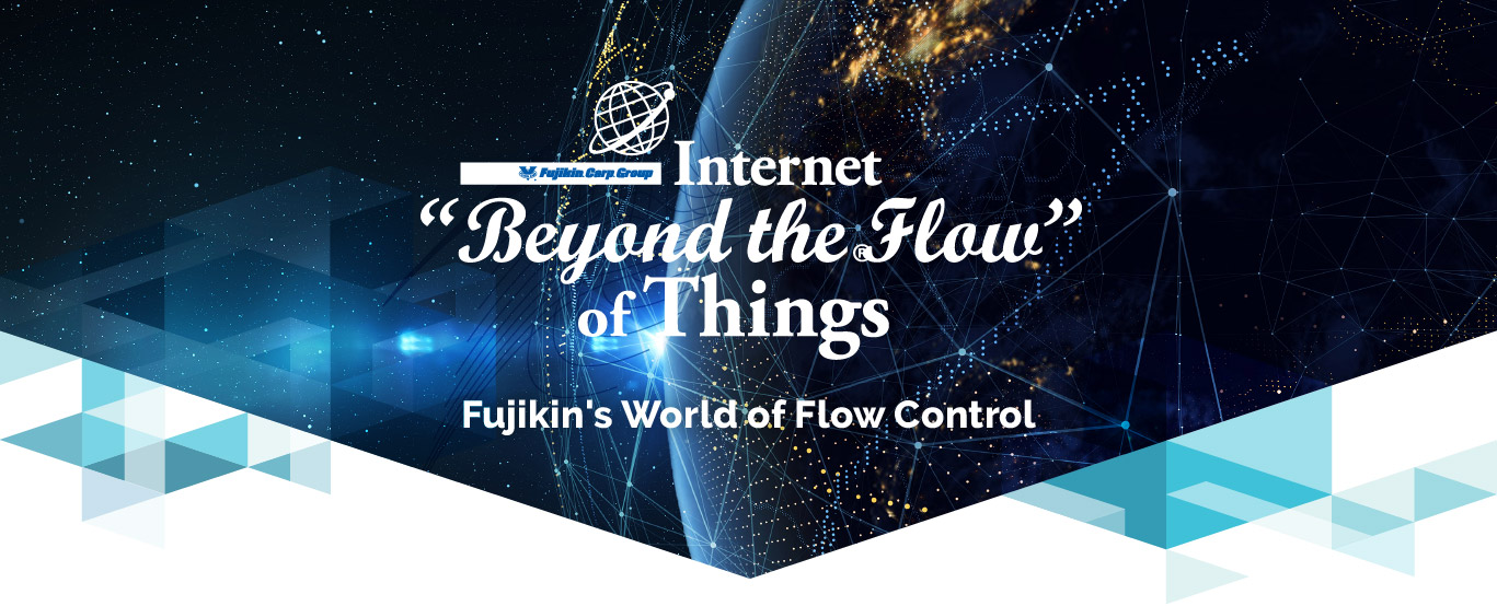 Internet "Beyond the Flow " of Things - Fujikin's World fo Flow Control